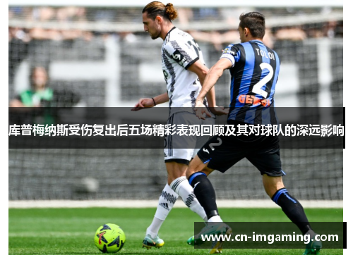 库普梅纳斯受伤复出后五场精彩表现回顾及其对球队的深远影响