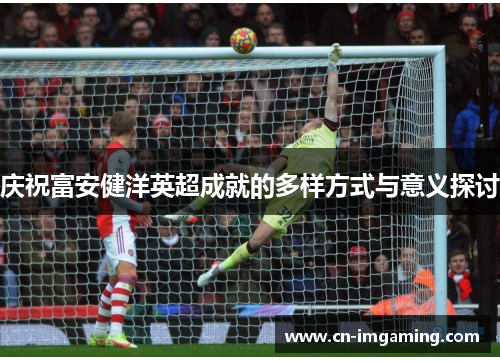 庆祝富安健洋英超成就的多样方式与意义探讨