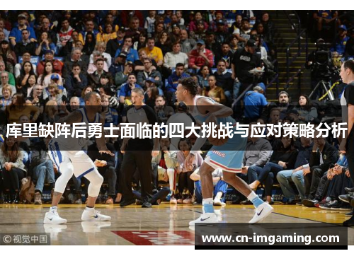 库里缺阵后勇士面临的四大挑战与应对策略分析