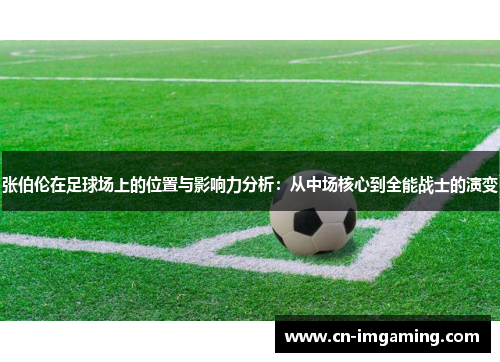 张伯伦在足球场上的位置与影响力分析:从中场核心到全能战士的演变 张伯伦在足球场上的位置与影响力分析:从中场核心到全能战士的演变