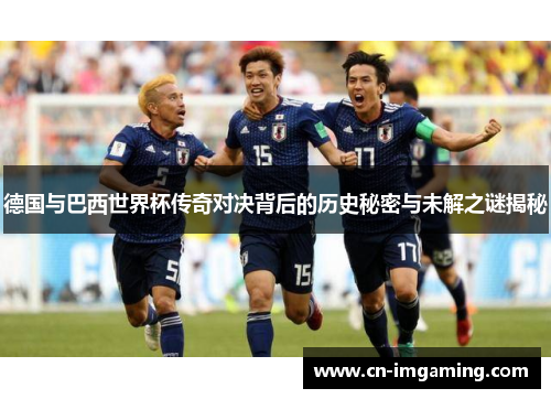 德国与巴西世界杯传奇对决背后的历史秘密与未解之谜揭秘