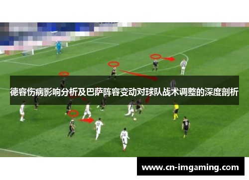 德容伤病影响分析及巴萨阵容变动对球队战术调整的深度剖析