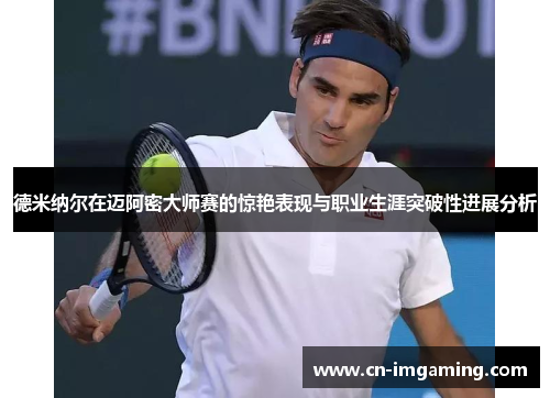 德米纳尔在迈阿密大师赛的惊艳表现与职业生涯突破性进展分析 德米纳尔在迈阿密大师赛的惊艳表现与职业生涯突破性进展分析