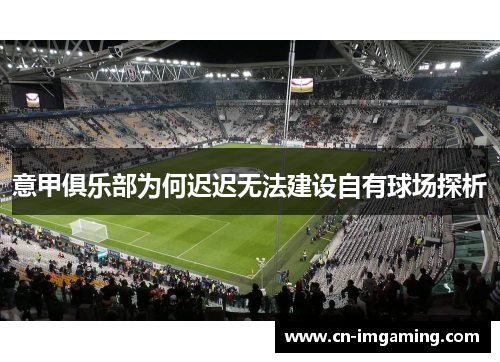 意甲俱乐部为何迟迟无法建设自有球场探析