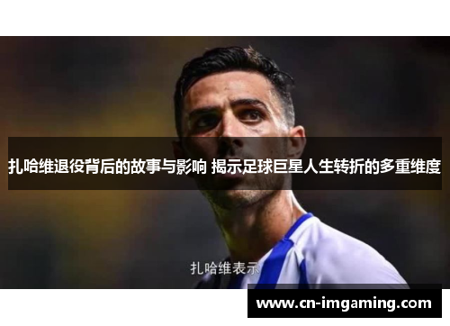 扎哈维退役背后的故事与影响 揭示足球巨星人生转折的多重维度 扎哈维退役背后的故事与影响 揭示足球巨星人生转折的多重维度