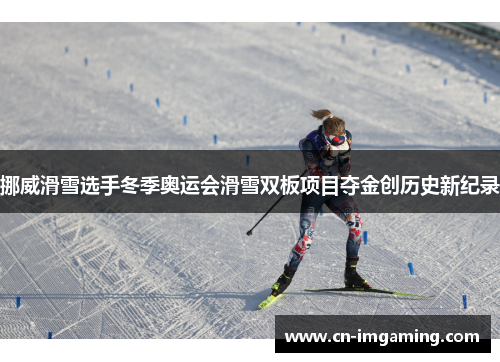 挪威滑雪选手冬季奥运会滑雪双板项目夺金创历史新纪录