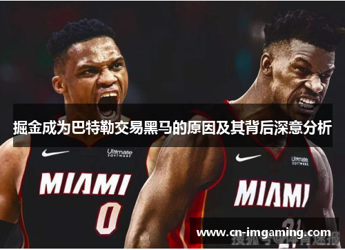 掘金成为巴特勒交易黑马的原因及其背后深意分析 掘金成为巴特勒交易黑马的原因及其背后深意分析